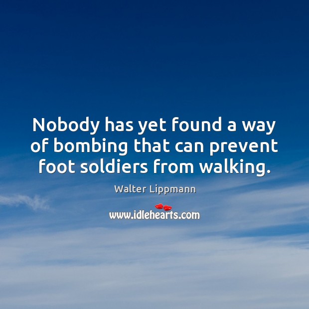 Nobody has yet found a way of bombing that can prevent foot soldiers from walking. Image