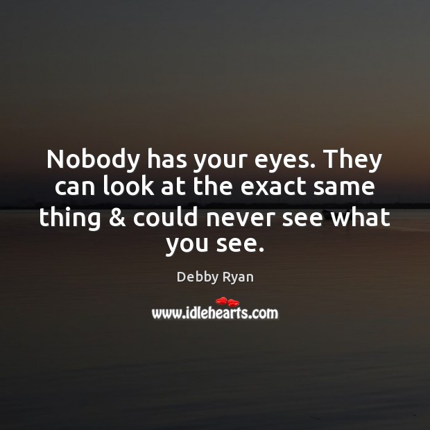 Nobody has your eyes. They can look at the exact same thing & Debby Ryan Picture Quote