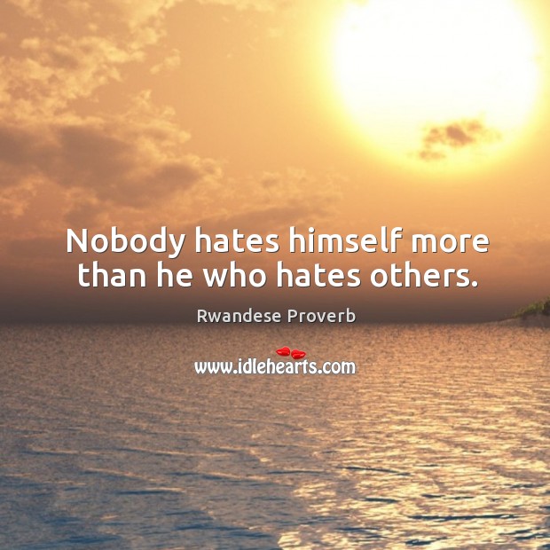 Nobody hates himself more than he who hates others. Rwandese Proverbs Image