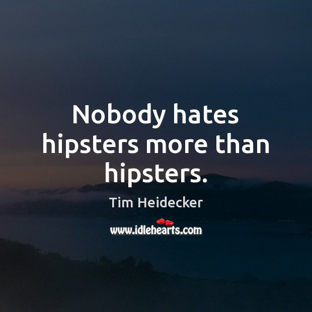 Nobody hates hipsters more than hipsters. Image