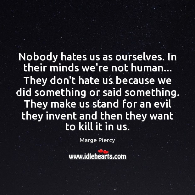 Nobody hates us as ourselves. In their minds we’re not human… They Marge Piercy Picture Quote