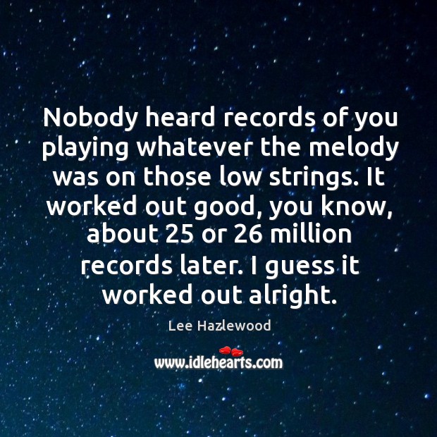 Nobody heard records of you playing whatever the melody was on those low strings. Lee Hazlewood Picture Quote