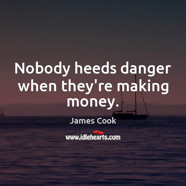 Nobody heeds danger when they’re making money. James Cook Picture Quote