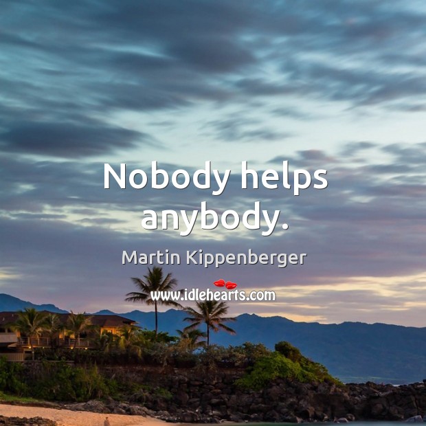 Nobody helps anybody. Martin Kippenberger Picture Quote