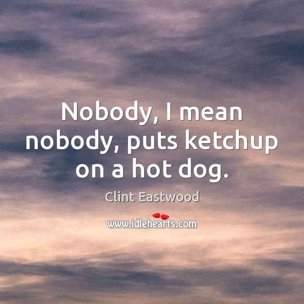 Nobody, I mean nobody, puts ketchup on a hot dog. Clint Eastwood Picture Quote