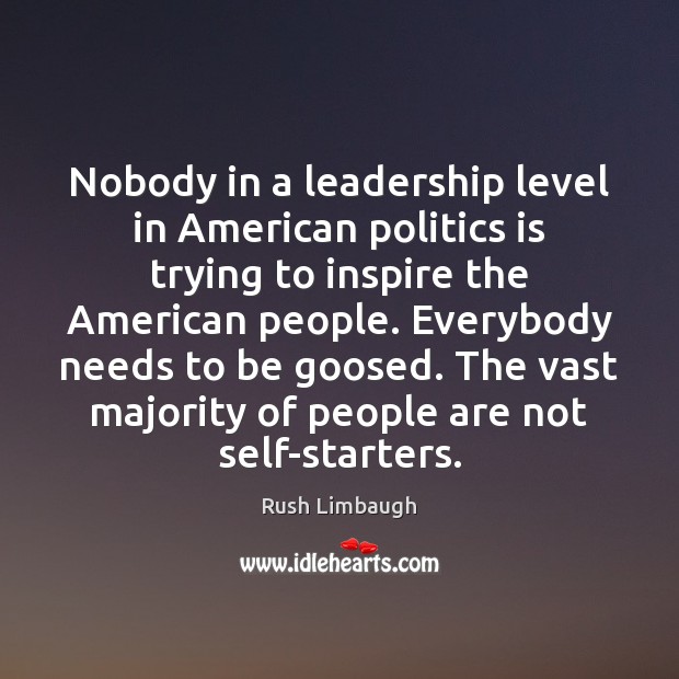 Nobody in a leadership level in American politics is trying to inspire Rush Limbaugh Picture Quote