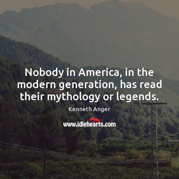 Nobody in America, in the modern generation, has read their mythology or legends. Kenneth Anger Picture Quote