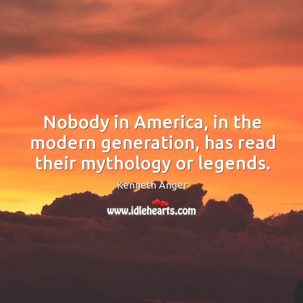 Nobody in america, in the modern generation, has read their mythology or legends. Kenneth Anger Picture Quote