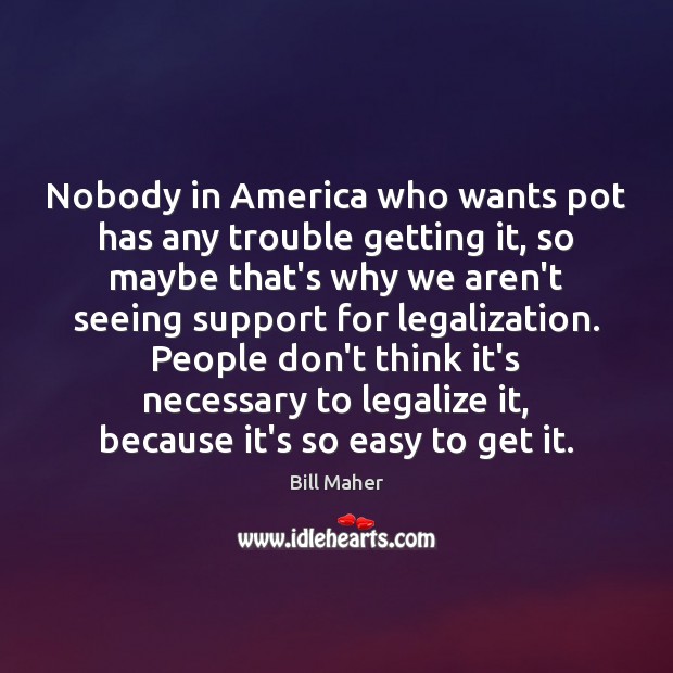 Nobody in America who wants pot has any trouble getting it, so Bill Maher Picture Quote