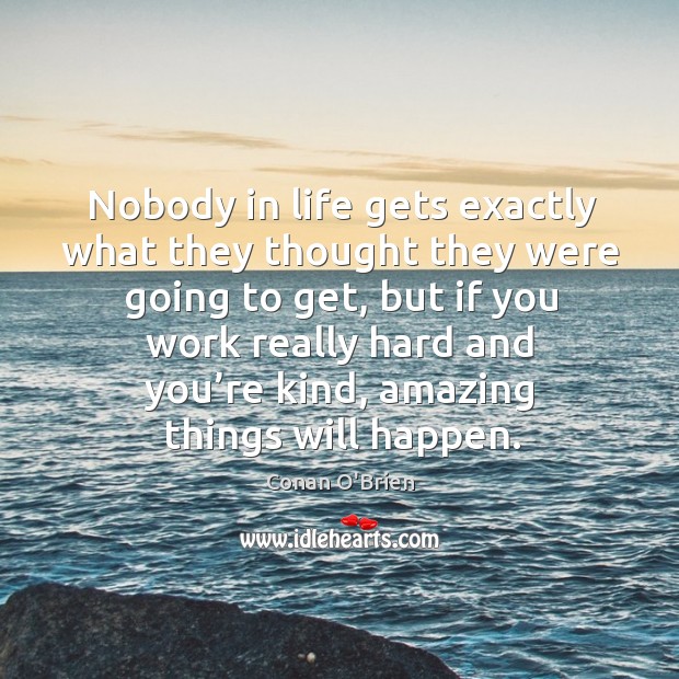 Nobody in life gets exactly what they thought they were going to get, but if you work really Conan O’Brien Picture Quote