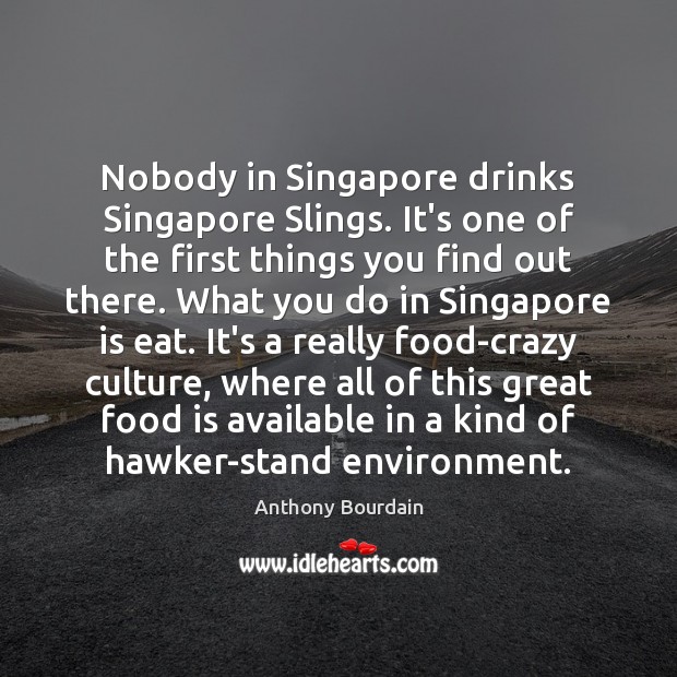 Nobody in Singapore drinks Singapore Slings. It’s one of the first things Anthony Bourdain Picture Quote