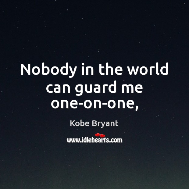 Nobody in the world can guard me one-on-one, Kobe Bryant Picture Quote