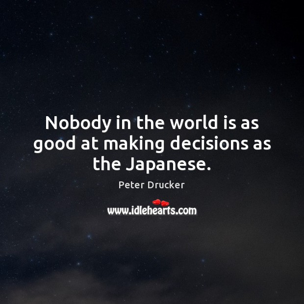 Nobody in the world is as good at making decisions as the Japanese. Peter Drucker Picture Quote