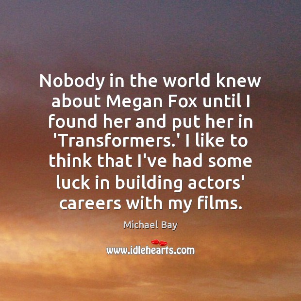 Nobody in the world knew about Megan Fox until I found her Michael Bay Picture Quote