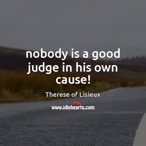 Nobody is a good judge in his own cause! Therese of Lisieux Picture Quote