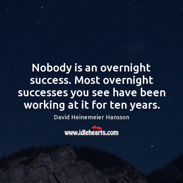 Nobody is an overnight success. Most overnight successes you see have been David Heinemeier Hansson Picture Quote