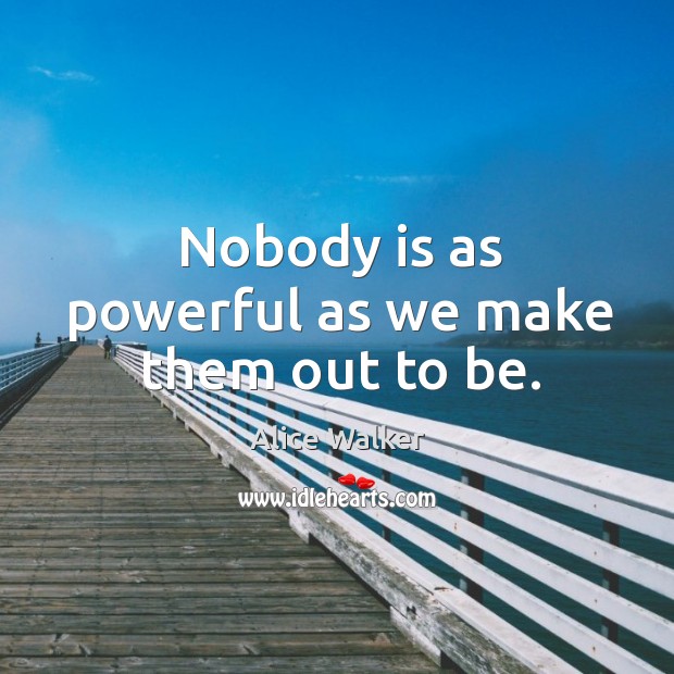 Nobody is as powerful as we make them out to be. Alice Walker Picture Quote