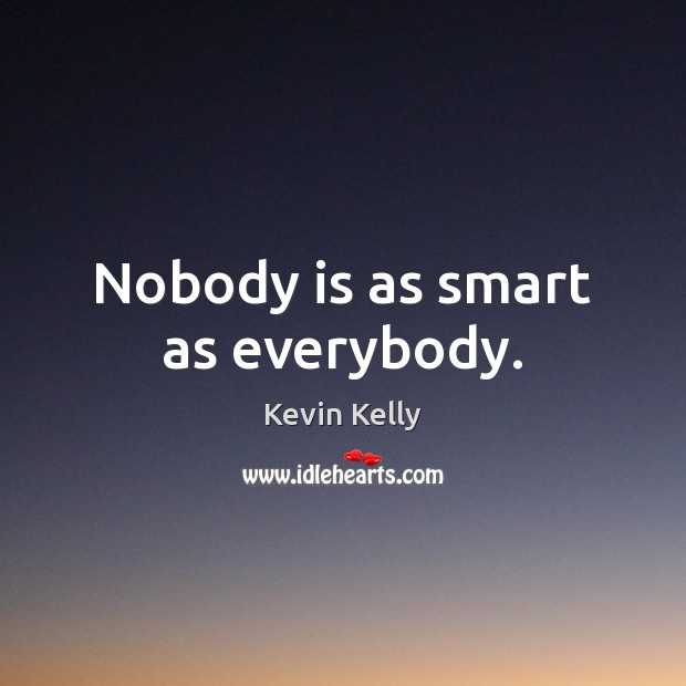 Nobody is as smart as everybody. Kevin Kelly Picture Quote
