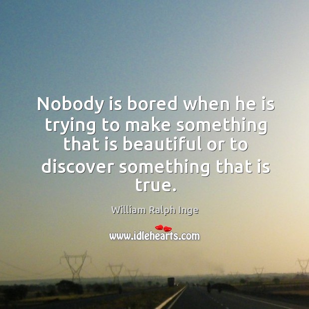 Nobody is bored when he is trying to make something that is beautiful William Ralph Inge Picture Quote