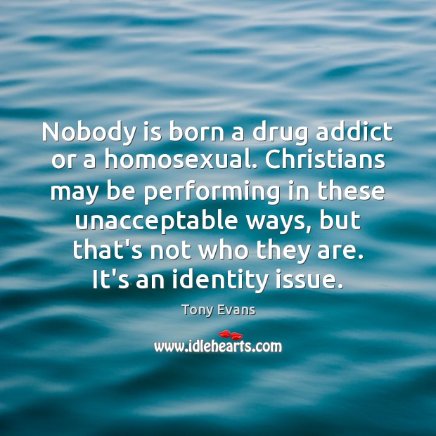 Nobody is born a drug addict or a homosexual. Christians may be Tony Evans Picture Quote