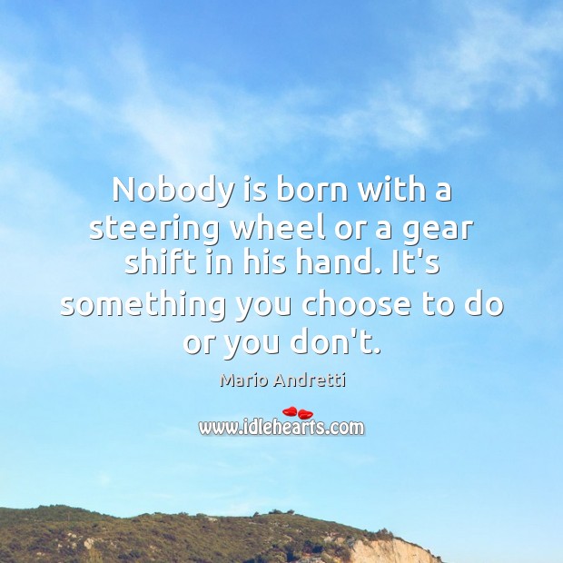 Nobody is born with a steering wheel or a gear shift in Mario Andretti Picture Quote