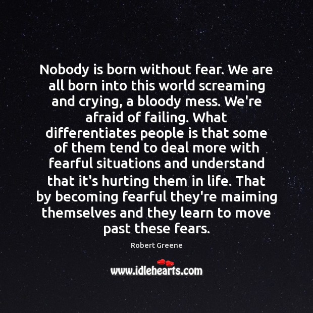 Nobody is born without fear. We are all born into this world Robert Greene Picture Quote