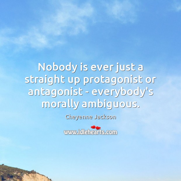 Nobody is ever just a straight up protagonist or antagonist – everybody’s Cheyenne Jackson Picture Quote