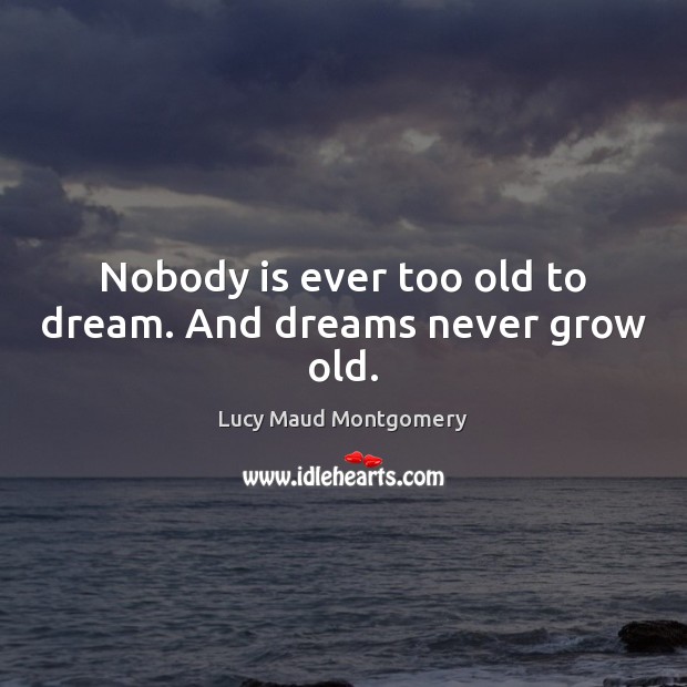 Nobody is ever too old to dream. And dreams never grow old. Image