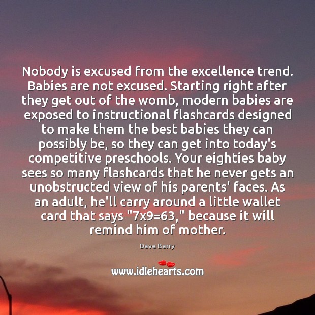 Nobody is excused from the excellence trend. Babies are not excused. Starting Dave Barry Picture Quote