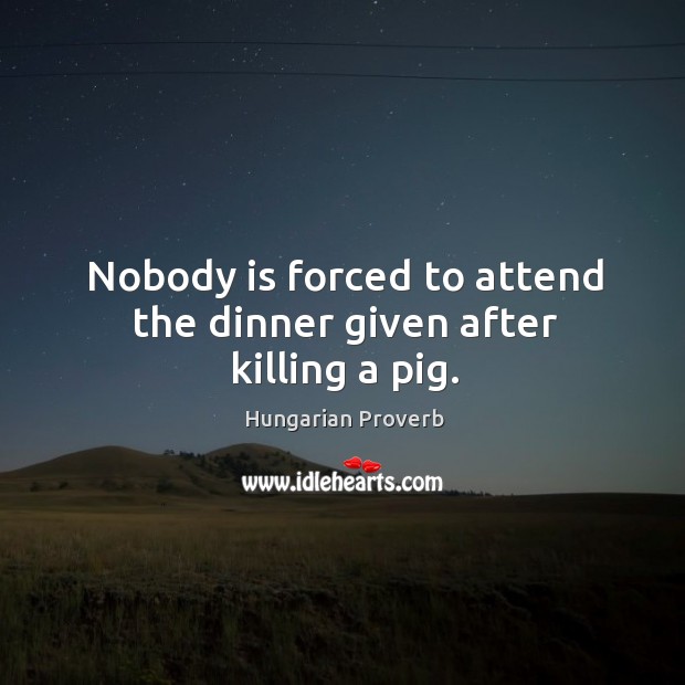 Nobody is forced to attend the dinner given after killing a pig. Image