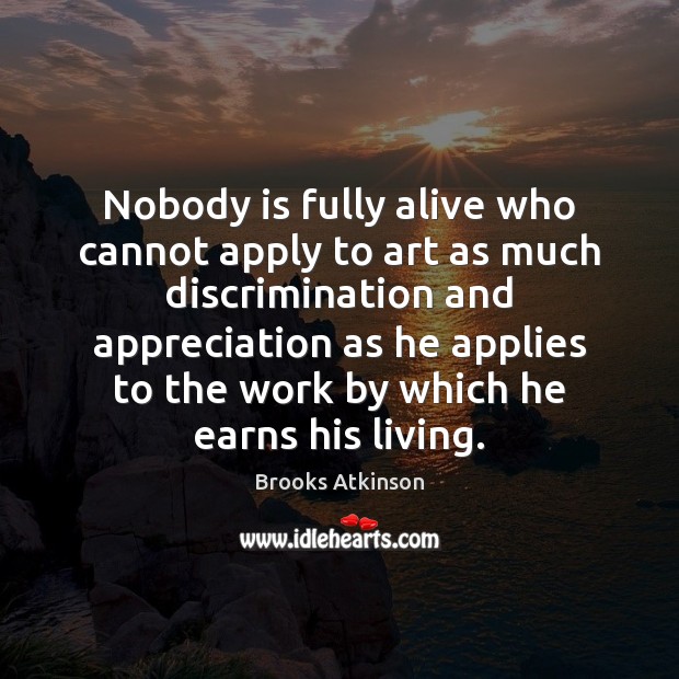 Nobody is fully alive who cannot apply to art as much discrimination Brooks Atkinson Picture Quote
