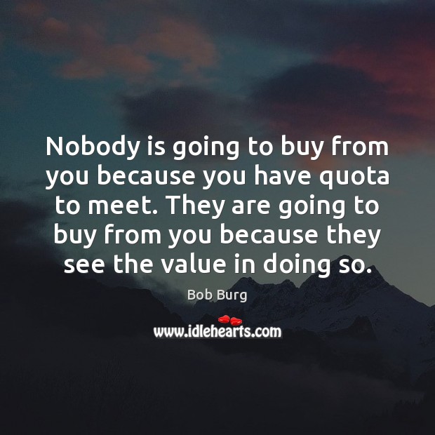 Nobody is going to buy from you because you have quota to Bob Burg Picture Quote