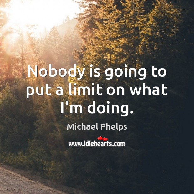Nobody is going to put a limit on what I’m doing. Michael Phelps Picture Quote