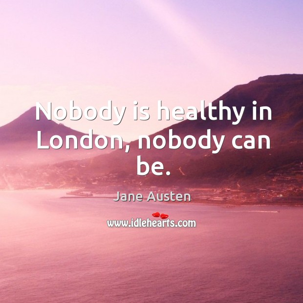 Nobody is healthy in london, nobody can be. Image