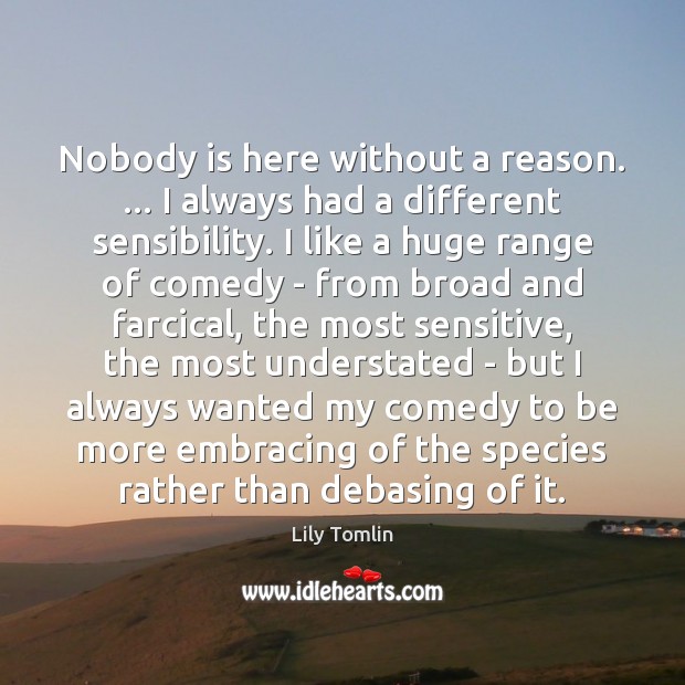 Nobody is here without a reason. … I always had a different sensibility. Lily Tomlin Picture Quote