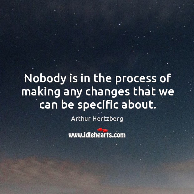 Nobody is in the process of making any changes that we can be specific about. Arthur Hertzberg Picture Quote