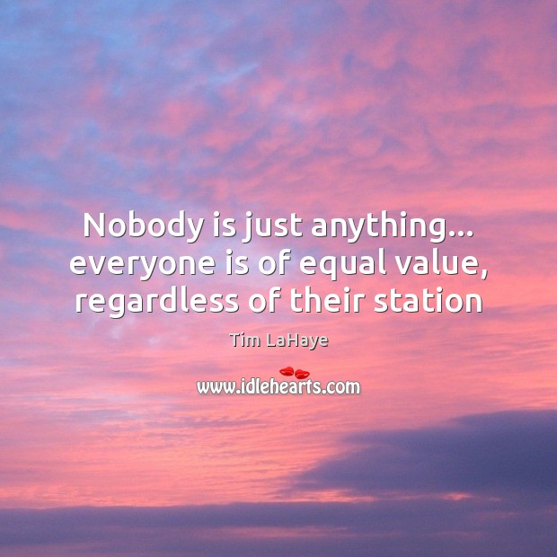 Nobody is just anything… everyone is of equal value, regardless of their station Tim LaHaye Picture Quote