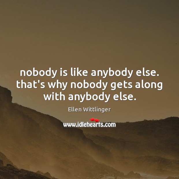 Nobody is like anybody else. that’s why nobody gets along with anybody else. Ellen Wittlinger Picture Quote