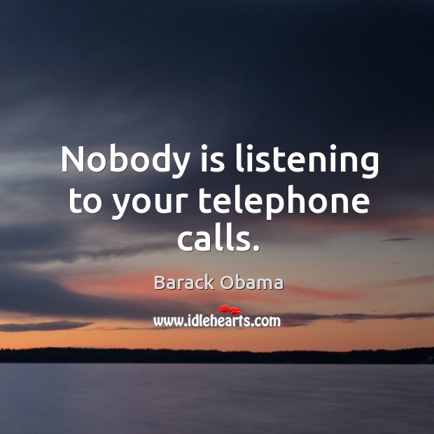 Nobody is listening to your telephone calls. 