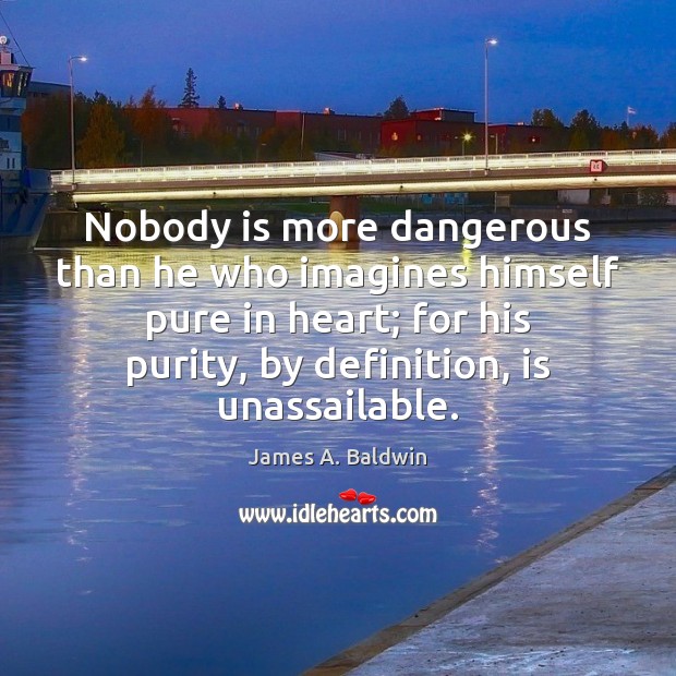 Nobody is more dangerous than he who imagines himself pure in heart; James A. Baldwin Picture Quote