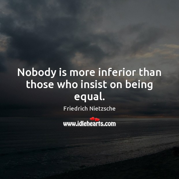 Nobody is more inferior than those who insist on being equal. Friedrich Nietzsche Picture Quote
