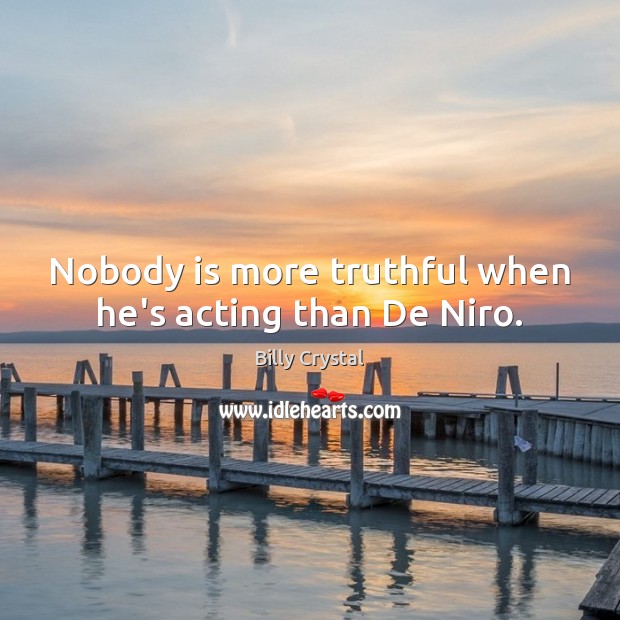 Nobody is more truthful when he’s acting than De Niro. Billy Crystal Picture Quote