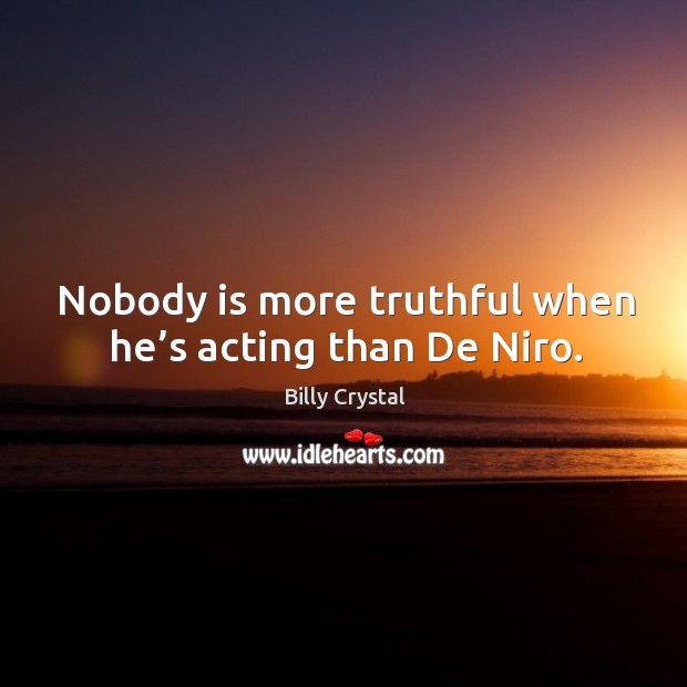 Nobody is more truthful when he’s acting than de niro. Billy Crystal Picture Quote