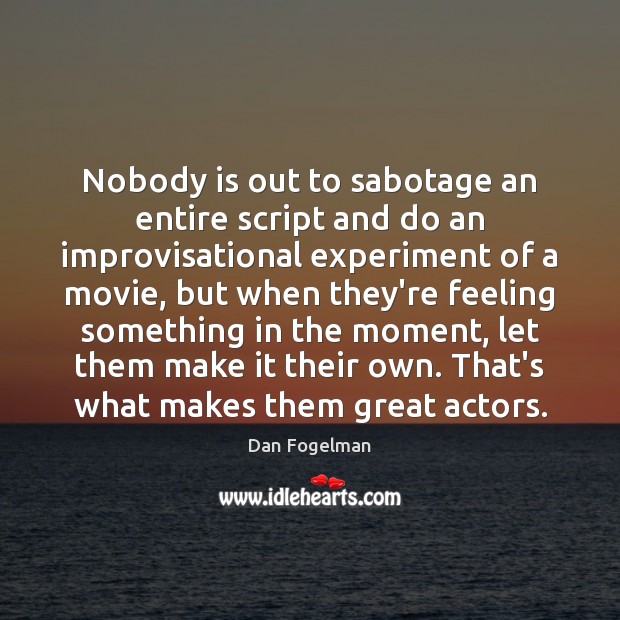 Nobody is out to sabotage an entire script and do an improvisational Dan Fogelman Picture Quote