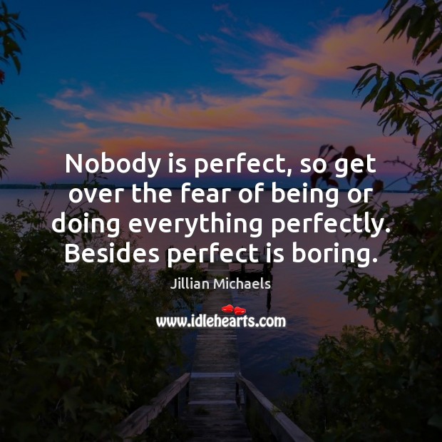 Nobody is perfect, so get over the fear of being or doing Jillian Michaels Picture Quote