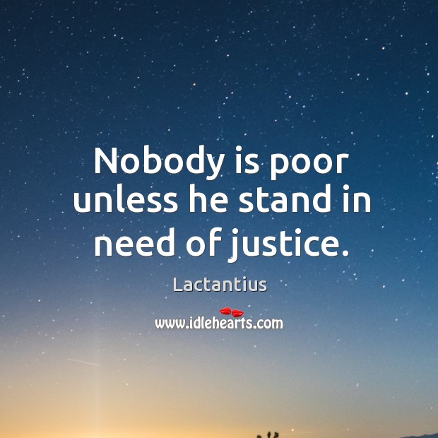 Nobody is poor unless he stand in need of justice. Lactantius Picture Quote