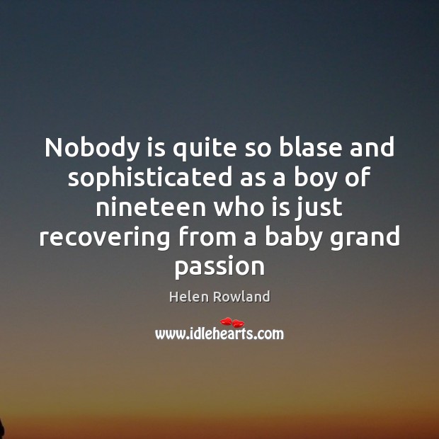 Nobody is quite so blase and sophisticated as a boy of nineteen Helen Rowland Picture Quote