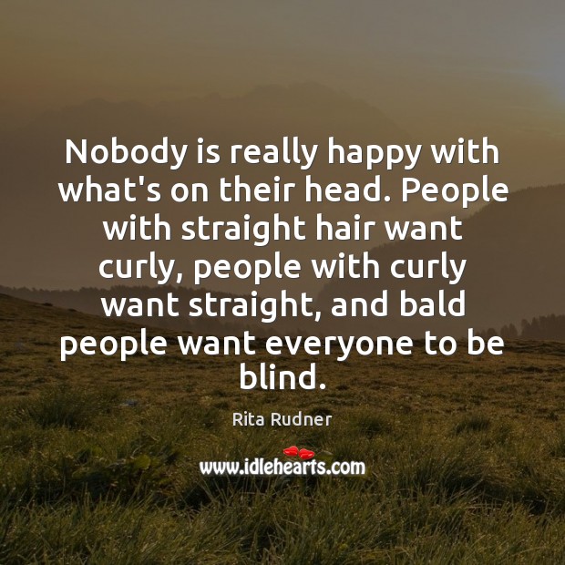 Nobody is really happy with what’s on their head. People with straight Rita Rudner Picture Quote