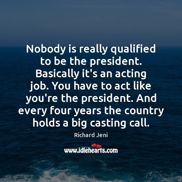 Nobody is really qualified to be the president. Basically it’s an acting Richard Jeni Picture Quote