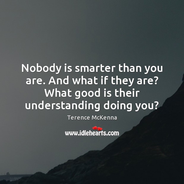 Nobody is smarter than you are. And what if they are? What Terence McKenna Picture Quote